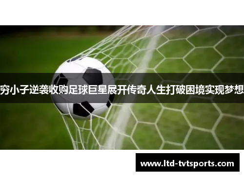 穷小子逆袭收购足球巨星展开传奇人生打破困境实现梦想