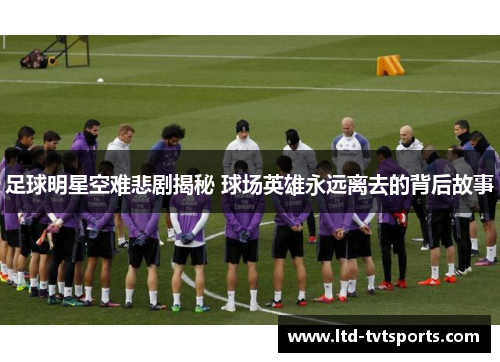 足球明星空难悲剧揭秘 球场英雄永远离去的背后故事 足球明星空难悲剧揭秘 球场英雄永远离去的背后故事