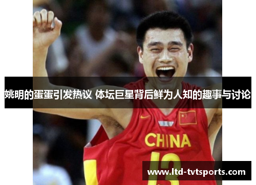 姚明的蛋蛋引发热议 体坛巨星背后鲜为人知的趣事与讨论 姚明的蛋蛋引发热议 体坛巨星背后鲜为人知的趣事与讨论