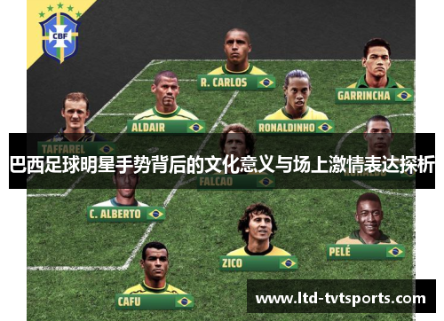 巴西足球明星手势背后的文化意义与场上激情表达探析 巴西足球明星手势背后的文化意义与场上激情表达探析