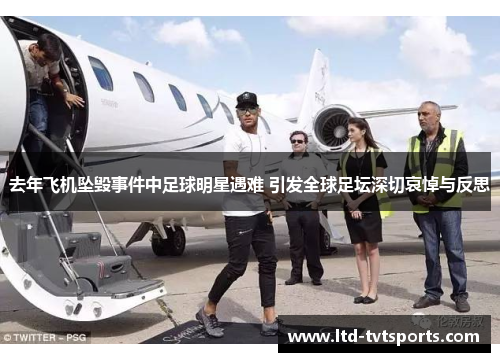 去年飞机坠毁事件中足球明星遇难 引发全球足坛深切哀悼与反思 去年飞机坠毁事件中足球明星遇难 引发全球足坛深切哀悼与反思