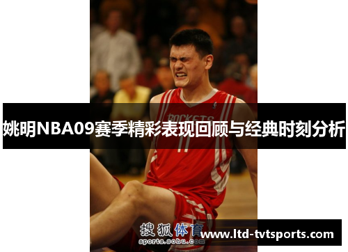 姚明NBA09赛季精彩表现回顾与经典时刻分析 姚明NBA09赛季精彩表现回顾与经典时刻分析