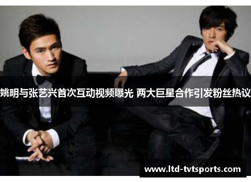 姚明与张艺兴首次互动视频曝光 两大巨星合作引发粉丝热议 姚明与张艺兴首次互动视频曝光 两大巨星合作引发粉丝热议