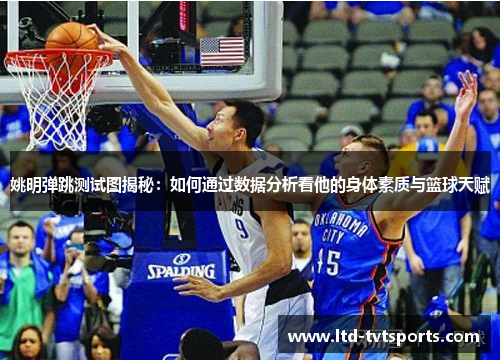 姚明弹跳测试图揭秘:如何通过数据分析看他的身体素质与篮球天赋 姚明弹跳测试图揭秘:如何通过数据分析看他的身体素质与篮球天赋