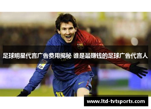 足球明星代言广告费用揭秘 谁是最赚钱的足球广告代言人 足球明星代言广告费用揭秘 谁是最赚钱的足球广告代言人