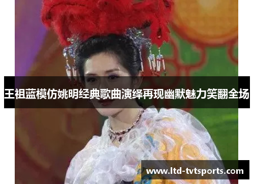 王祖蓝模仿姚明经典歌曲演绎再现幽默魅力笑翻全场