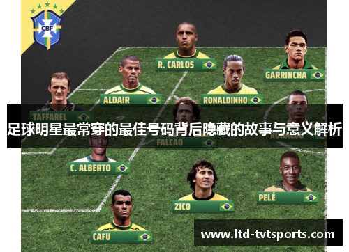 足球明星最常穿的最佳号码背后隐藏的故事与意义解析 足球明星最常穿的最佳号码背后隐藏的故事与意义解析