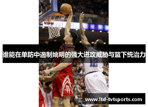 谁能在单防中遏制姚明的强大进攻威胁与篮下统治力 谁能在单防中遏制姚明的强大进攻威胁与篮下统治力