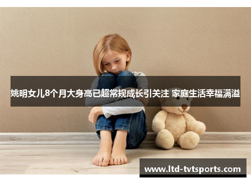 姚明女儿8个月大身高已超常规成长引关注 家庭生活幸福满溢