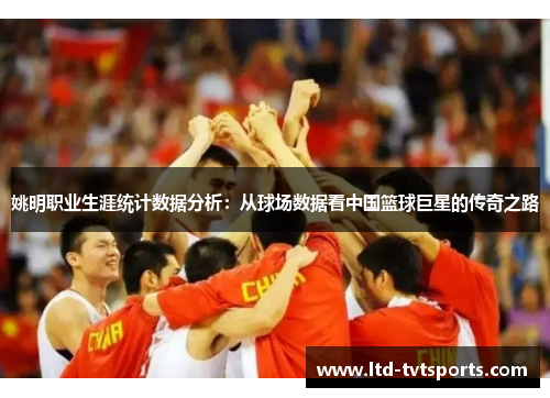 姚明职业生涯统计数据分析：从球场数据看中国篮球巨星的传奇之路