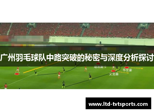 广州羽毛球队中路突破的秘密与深度分析探讨