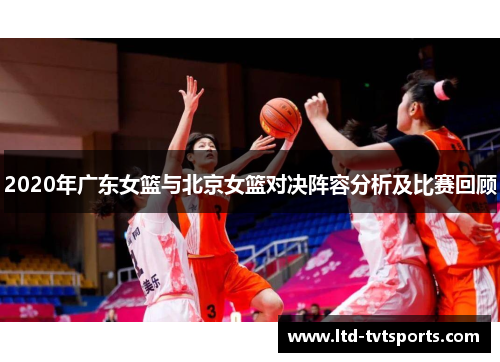 2020年广东女篮与北京女篮对决阵容分析及比赛回顾
