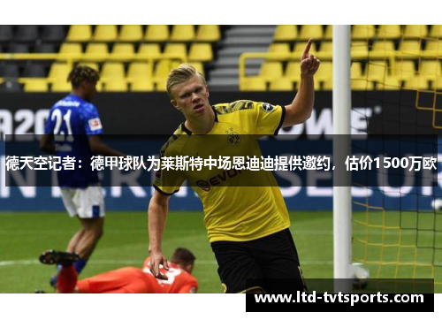 德天空记者：德甲球队为莱斯特中场恩迪迪提供邀约，估价1500万欧