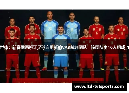 世体:新赛季西班牙足球启用新的VAR裁判团队,该团队由16人组成_1 世体:新赛季西班牙足球启用新的VAR裁判团队,该团队由16人组成_1