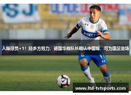 入籍球员+1！经多方努力，德国华裔队长确认中国籍，可为国足登场