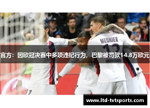 官方:因欧冠决赛中多项违纪行为,巴黎被罚款14.8万欧元 官方:因欧冠决赛中多项违纪行为,巴黎被罚款14.8万欧元