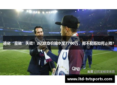 德佬“豪赌”失败!2亿欧身价缩水至7700万,那不勒斯如何止损? 德佬“豪赌”失败!2亿欧身价缩水至7700万,那不勒斯如何止损?