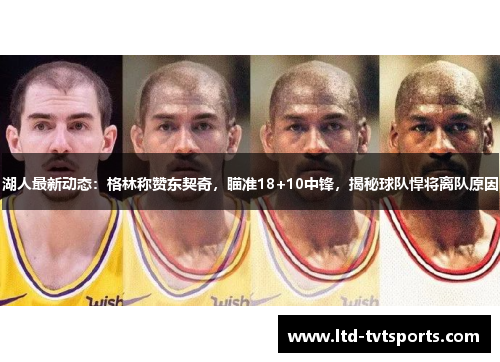 湖人最新动态:格林称赞东契奇,瞄准18+10中锋,揭秘球队悍将离队原因 湖人最新动态:格林称赞东契奇,瞄准18+10中锋,揭秘球队悍将离队原因