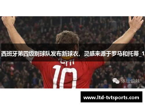 西班牙第四级别球队发布新球衣,灵感来源于罗马和托蒂_1 西班牙第四级别球队发布新球衣,灵感来源于罗马和托蒂_1