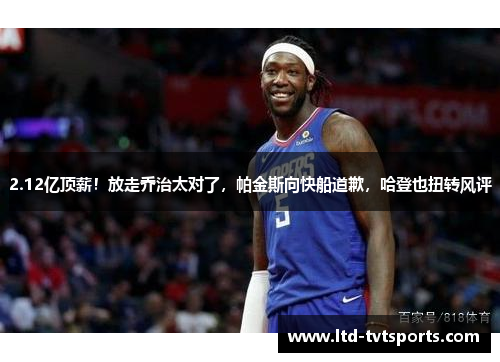 2.12亿顶薪!放走乔治太对了,帕金斯向快船道歉,哈登也扭转风评 2.12亿顶薪!放走乔治太对了,帕金斯向快船道歉,哈登也扭转风评